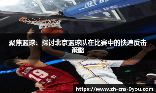 聚焦篮球：探讨北京篮球队在比赛中的快速反击策略